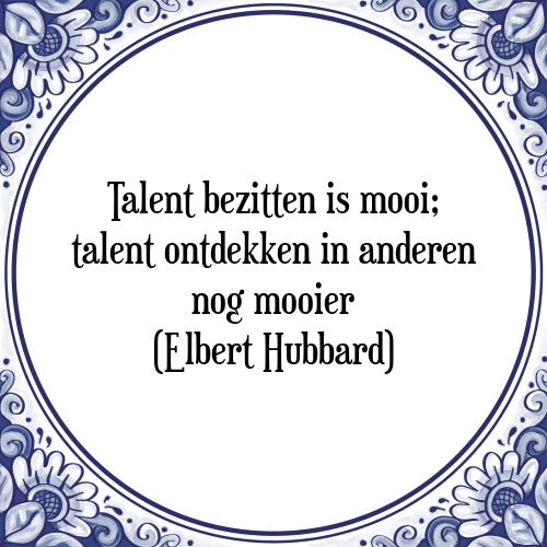 Talent bezitten is mooi; talent ontdekken in anderen nog mooier (Elbert Hubbard) - Tegeltje met Spreuk