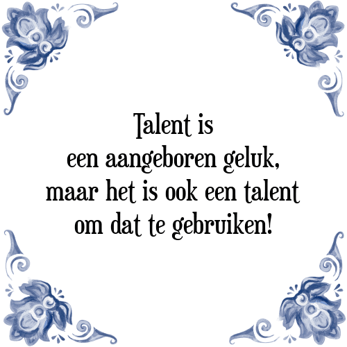 Talent is een aangeboren geluk, maar het is ook een talent om dat te gebruiken! - Tegeltje met Spreuk