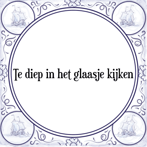 Te diep in het glaasje kijken - Tegeltje met Spreuk