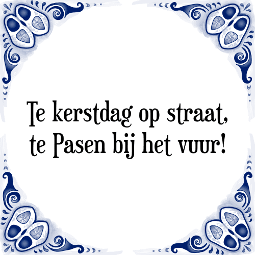 Te kerstdag op straat, te Pasen bij het vuur! - Tegeltje met Spreuk