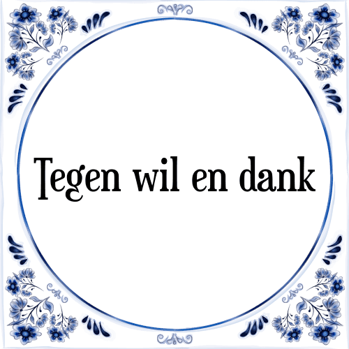 Tegen wil en dank - Tegeltje met Spreuk