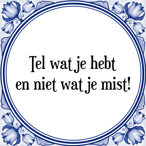 Tel wat je hebt en niet wat je mist! - Tegeltje met Spreuk