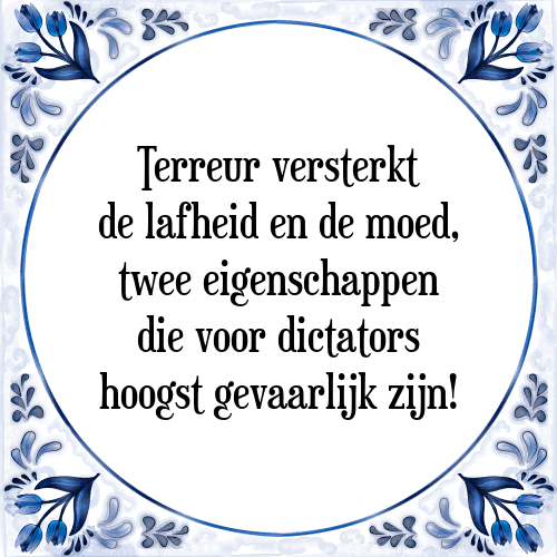 Terreur versterkt de lafheid en de moed, twee eigenschappen die voor dictators hoogst gevaarlijk zijn! - Tegeltje met Spreuk