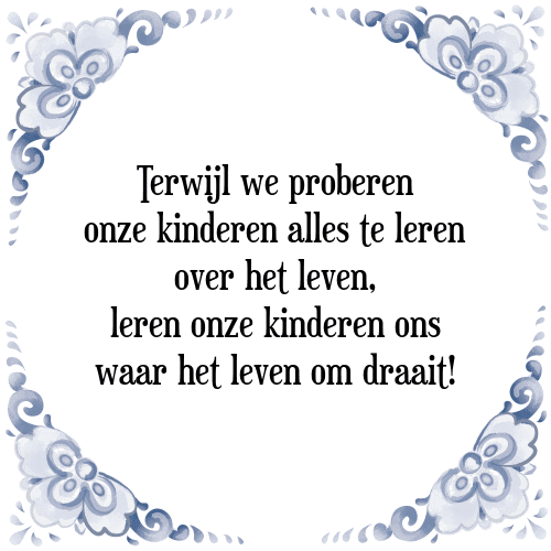 Terwijl we proberen onze kinderen alles te leren over het leven, leren onze kinderen ons waar het leven om draait! - Tegeltje met Spreuk