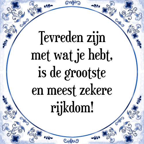 Tevreden zijn met wat je hebt, is de grootste en meest zekere rijkdom! - Tegeltje met Spreuk