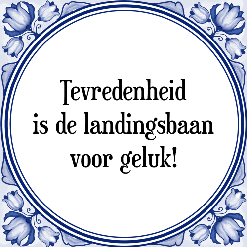 Tevredenheid is de landingsbaan voor geluk! - Tegeltje met Spreuk