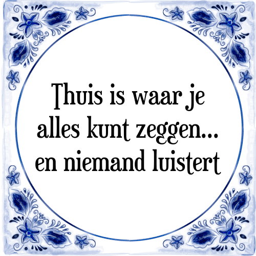 Thuis is waar je alles kunt zeggen en niemand luistert - Tegeltje met Spreuk