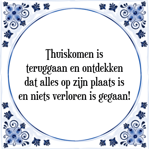 Thuiskomen is teruggaan en ontdekken dat alles op zijn plaats is en niets verloren is gegaan! - Tegeltje met Spreuk