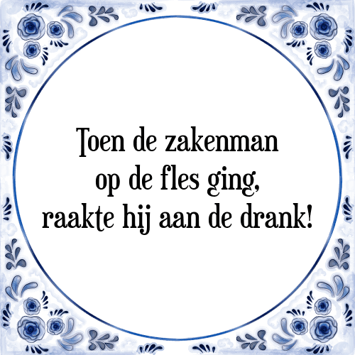 Toen de zakenman op de fles ging, raakte hij aan de drank! - Tegeltje met Spreuk