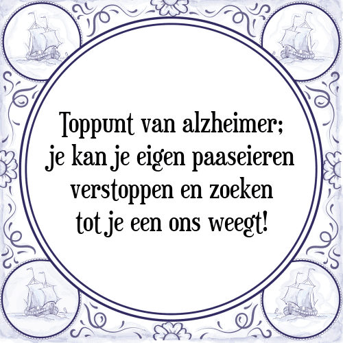 Toppunt van alzheimer; je kan je eigen paaseieren verstoppen en zoeken tot je een ons weegt! - Tegeltje met Spreuk