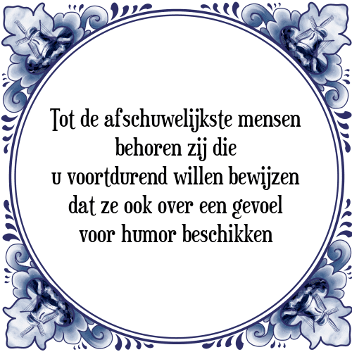 Tot de afschuwelijkste mensen behoren zij die u voortdurend willen bewijzen dat ze ook over een gevoel voor humor beschikken - Tegeltje met Spreuk