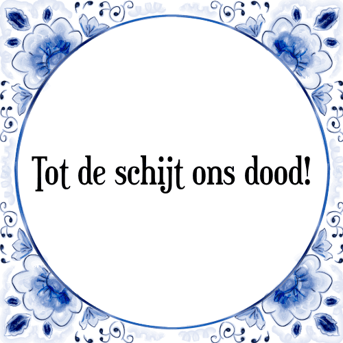 Tot de schijt ons dood! - Tegeltje met Spreuk