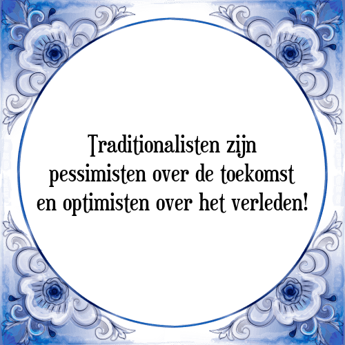 Traditionalisten zijn pessimisten over de toekomst en optimisten over het verleden! - Tegeltje met Spreuk