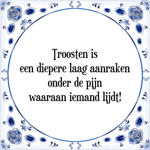 Troosten is een diepere laag aanraken onder de pijn waaraan iemand lijdt! - Tegeltje met Spreuk