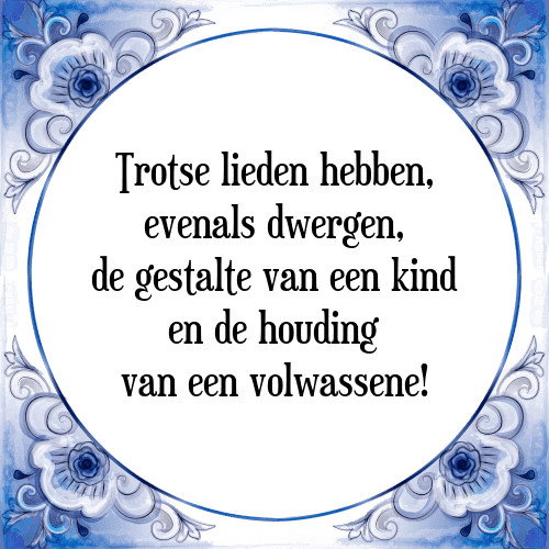 Trotse lieden hebben, evenals dwergen, de gestalte van een kind en de houding van een volwassene! - Tegeltje met Spreuk