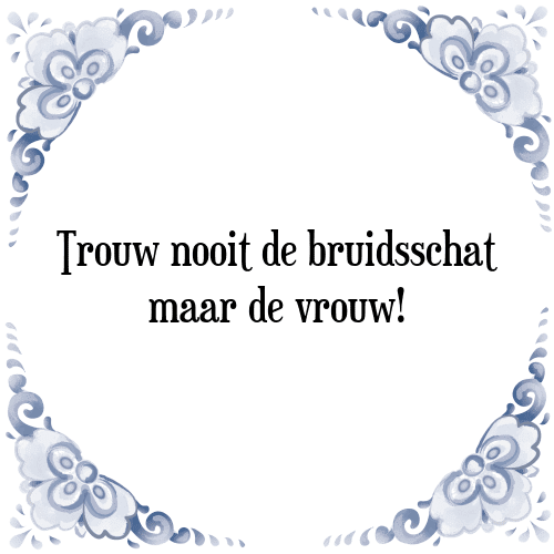 Trouw nooit de bruidsschat maar de vrouw! - Tegeltje met Spreuk