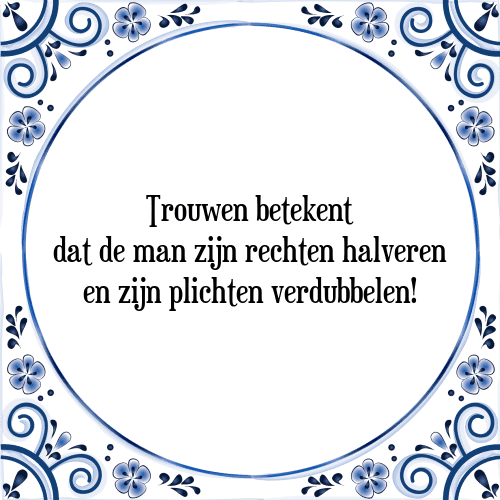 Trouwen betekent dat de man zijn rechten halveren en zijn plichten verdubbelen! - Tegeltje met Spreuk