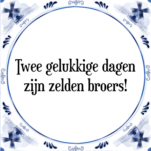 Twee gelukkige dagen zijn zelden broers! - Tegeltje met Spreuk