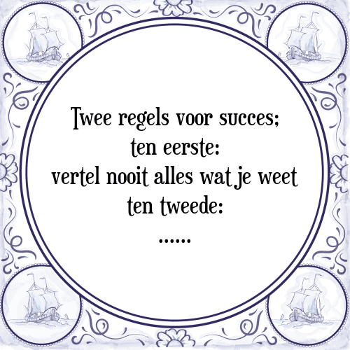 Twee regels voor succes; ten eerste: vertel nooit alles wat je weet ten tweede: ...... - Tegeltje met Spreuk