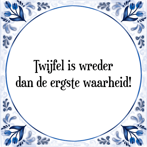 Twijfel is wreder dan de ergste waarheid! - Tegeltje met Spreuk