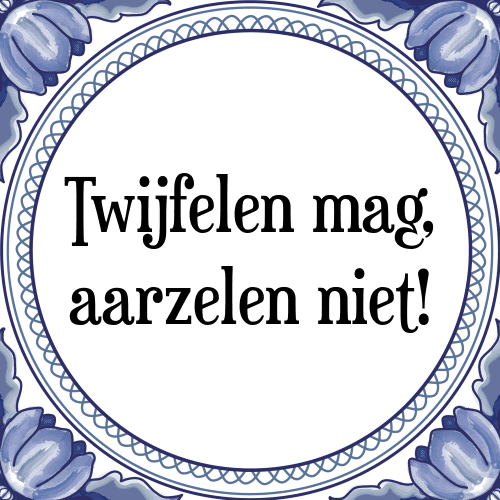 Twijfelen mag, aarzelen niet! - Tegeltje met Spreuk