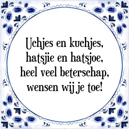 Uchjes en kuchjes, hatsjie en hatsjoe, heel veel beterschap, wensen wij je toe! - Tegeltje met Spreuk