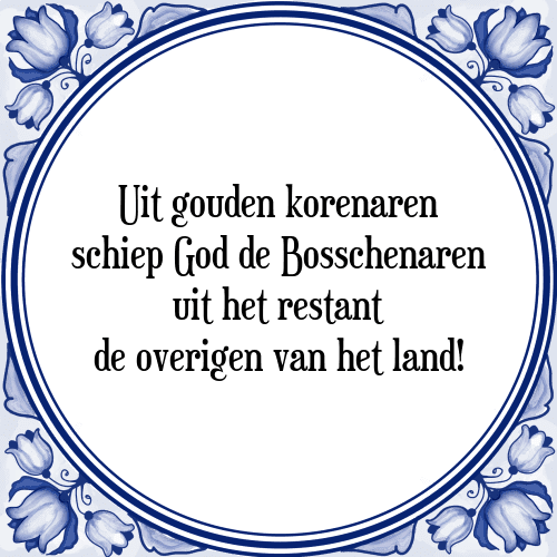 Uit gouden korenaren schiep God de Bosschenaren uit het restant de overigen van het land! - Tegeltje met Spreuk