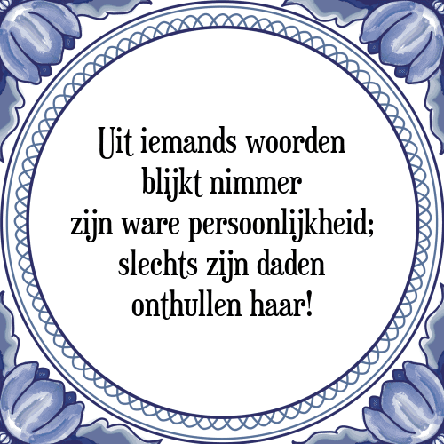 Uit iemands woorden blijkt nimmer zijn ware persoonlijkheid; slechts zijn daden onthullen haar! - Tegeltje met Spreuk