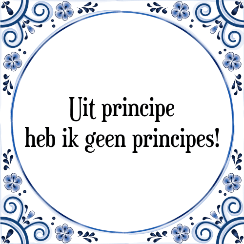 Uit principe heb ik geen principes! - Tegeltje met Spreuk