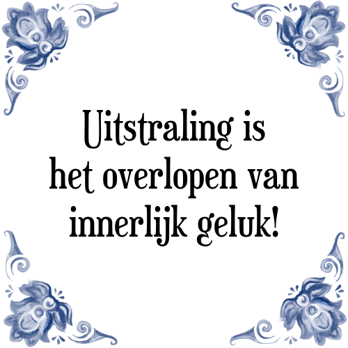 Uitstraling is het overlopen van innerlijk geluk! - Tegeltje met Spreuk