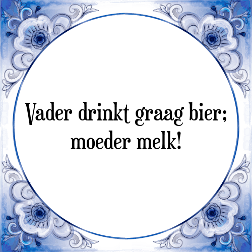 Vader drinkt graag bier; moeder melk! - Tegeltje met Spreuk