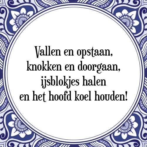 Vallen en opstaan, knokken en doorgaan, ijsblokjes halen en het hoofd koel houden! - Tegeltje met Spreuk