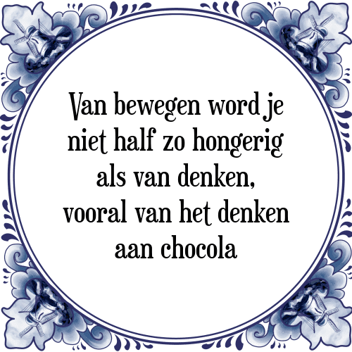 Van bewegen word je niet half zo hongerig als van denken, vooral van het denken aan chocola - Tegeltje met Spreuk