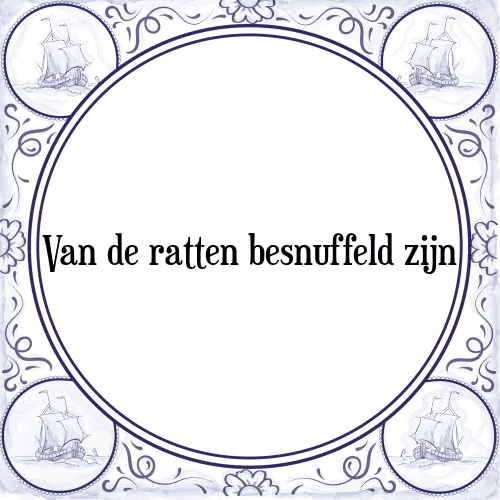 Van de ratten besnuffeld zijn - Tegeltje met Spreuk