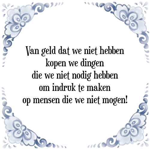 Van geld dat we niet hebben kopen we dingen die we niet nodig hebben om indruk te maken op mensen die we niet mogen! - Tegeltje met Spreuk