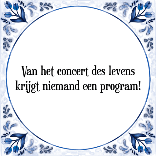 Van het concert des levens krijgt niemand een program! - Tegeltje met Spreuk