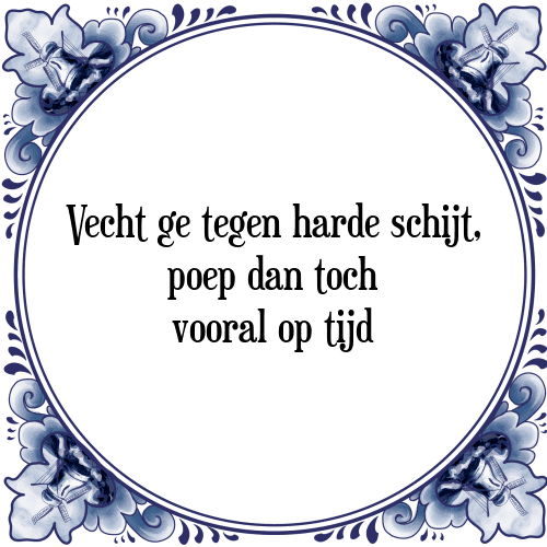 Vecht ge tegen harde schijt, poep dan toch vooral op tijd - Tegeltje met Spreuk