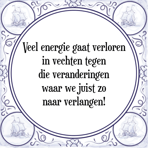 Veel energie gaat verloren in vechten tegen die veranderingen waar we juist zo naar verlangen! - Tegeltje met Spreuk