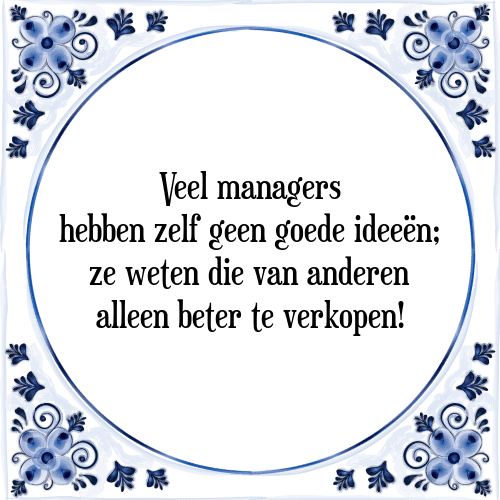 Veel managers hebben zelf geen goede ideeën; ze weten die van anderen alleen beter te verkopen! - Tegeltje met Spreuk