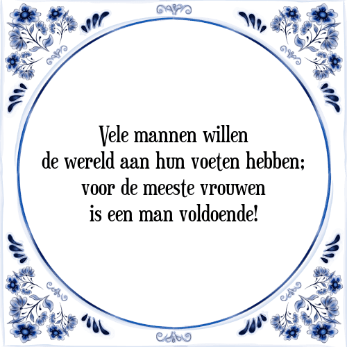 Vele mannen willen de wereld aan hun voeten hebben; voor de meeste vrouwen is een man voldoende! - Tegeltje met Spreuk