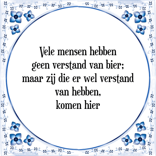 Vele mensen hebben geen verstand van bier; maar zij die er wel verstand van hebben, komen hier - Tegeltje met Spreuk