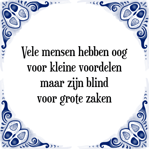 Vele mensen hebben oog voor kleine voordelen maar zijn blind voor grote zaken - Tegeltje met Spreuk