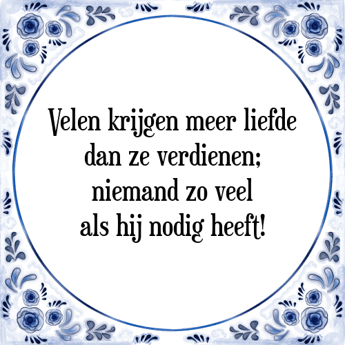 Velen krijgen meer liefde dan ze verdienen; niemand zo veel als hij nodig heeft! - Tegeltje met Spreuk