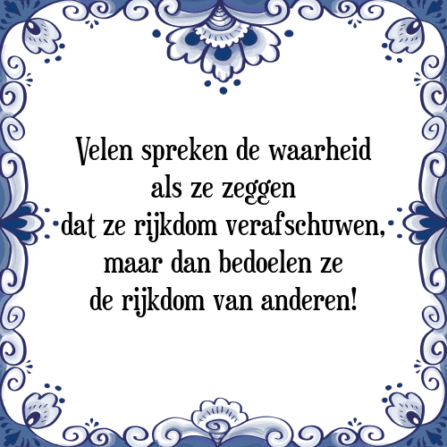 Velen spreken de waarheid als ze zeggen dat ze rijkdom verafschuwen, maar dan bedoelen ze de rijkdom van anderen! - Tegeltje met Spreuk