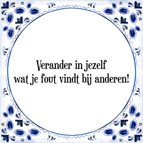 Verander in jezelf wat je fout vindt bij anderen! - Tegeltje met Spreuk