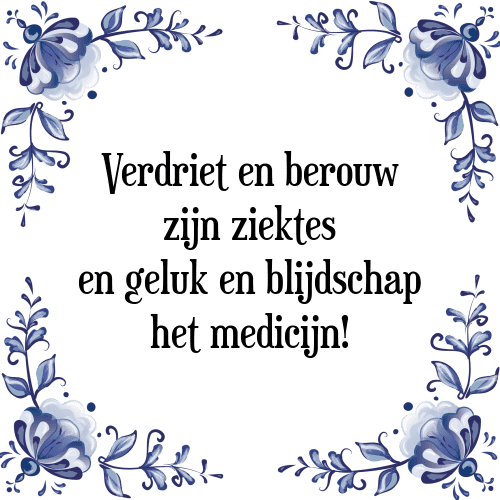 Verdriet en berouw zijn ziekte, geluk en blijdschap het medicijn! - Tegeltje met Spreuk