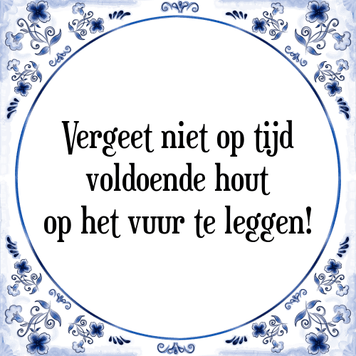 Vergeet niet op tijd voldoende hout op het vuur te leggen! - Tegeltje met Spreuk