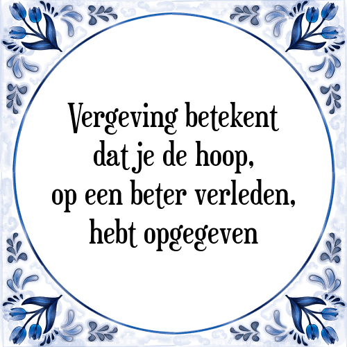 Vergeving betekent dat je de hoop, op een beter verleden, hebt opgegeven - Tegeltje met Spreuk