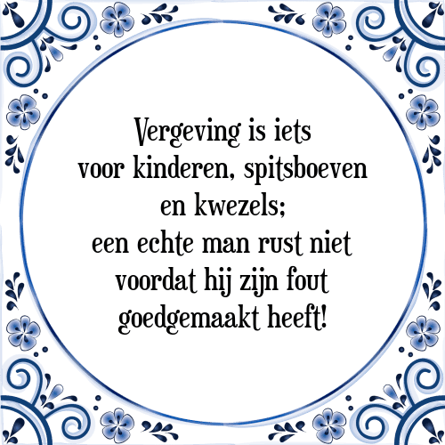 Vergeving is iets voor kinderen, spitsboeven en kwezels; een echte man rust niet voordat hij zijn fout goedgemaakt heeft! - Tegeltje met Spreuk