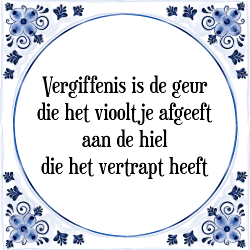 Vergiffenis is de geur die het viooltje afgeeft aan de hiel die het vertrapt heeft - Tegeltje met Spreuk